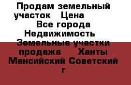 Продам земельный участок › Цена ­ 450 - Все города Недвижимость » Земельные участки продажа   . Ханты-Мансийский,Советский г.